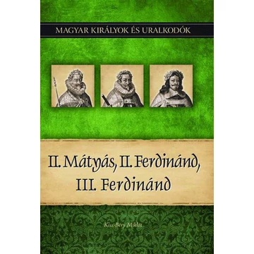 II. Mátyás, II. Ferdinánd, III. Ferdinánd - Magyar királyok és uralkodók 16. kötet