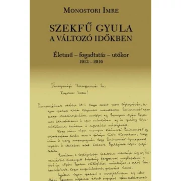 Szekfű Gyula a változó időkben - Életmű - fogadtatás - utókor 1913-2016