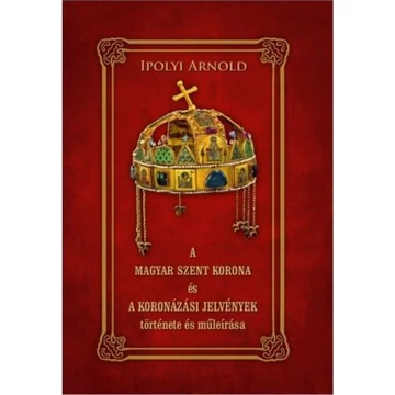 A magyar szent korona és a koronázási jelvények története és műleírása