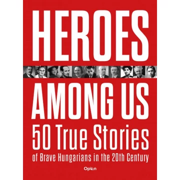 Heroes Among Us - 50 True Stories of Brave Hungarians in the 20th Century