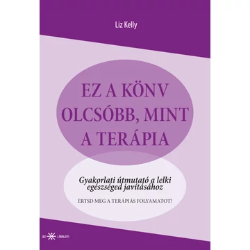Ez a könyv olcsóbb, mint a terápia - Gyakorlati útmutató a lelki egészséged javításához
