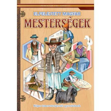 Elfelejtett magyar mesterségek - Képes ismeretterjesztés gyerekeknek - Fedezzük fel együtt!