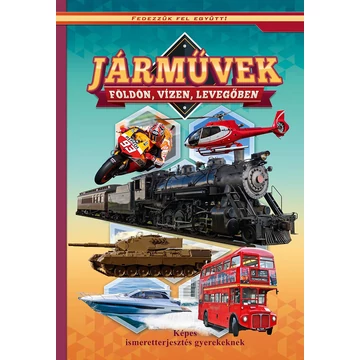 Járművek földön, vizen, levegőben - Képes ismeretterjesztés gyerekeknek - Fedezzük fel együtt!