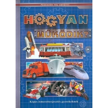 Hogyan működik? - Képes ismeretterjesztés - Fedezzük fel együtt!